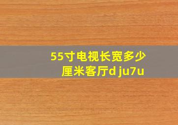 55寸电视长宽多少厘米客厅d ju7u